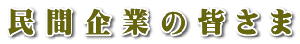 民 間 企 業 の 皆 さ ま